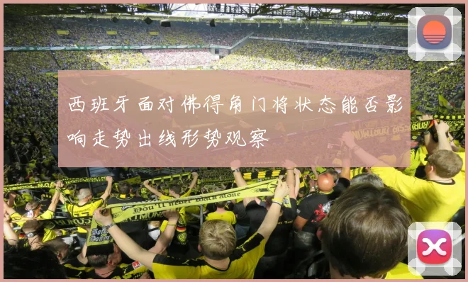 西班牙面对佛得角门将状态能否影响走势出线形势观察
