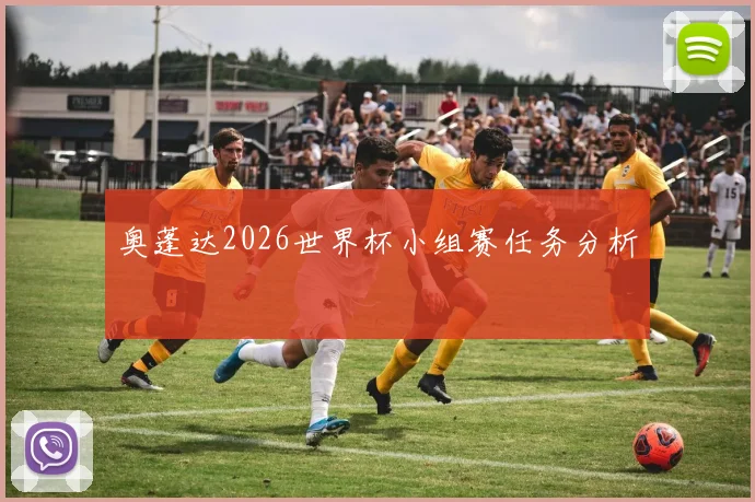 奥蓬达2026世界杯小组赛任务分析
