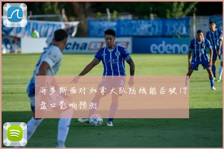 海多斯面对加拿大队防线能否破门盘口影响预测