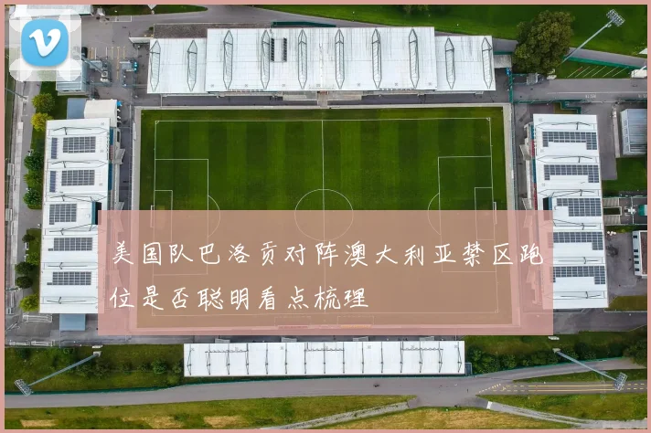 美国队巴洛贡对阵澳大利亚禁区跑位是否聪明看点梳理