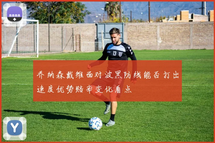 乔纳森戴维面对波黑防线能否打出速度优势赔率变化看点