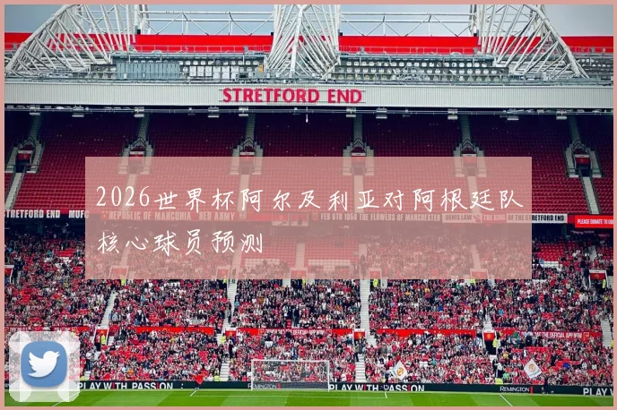 2026世界杯阿尔及利亚对阿根廷队核心球员预测