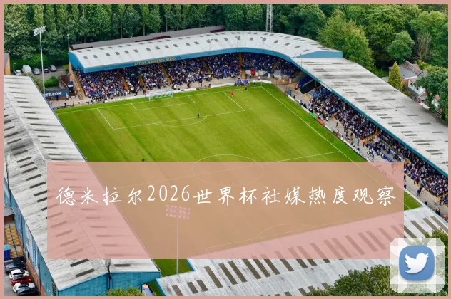 德米拉尔2026世界杯社媒热度观察