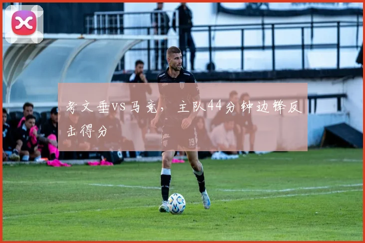 考文垂vs马竞，主队44分钟边锋反击得分