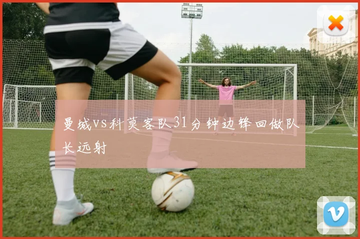曼城vs科莫客队31分钟边锋回做队长远射