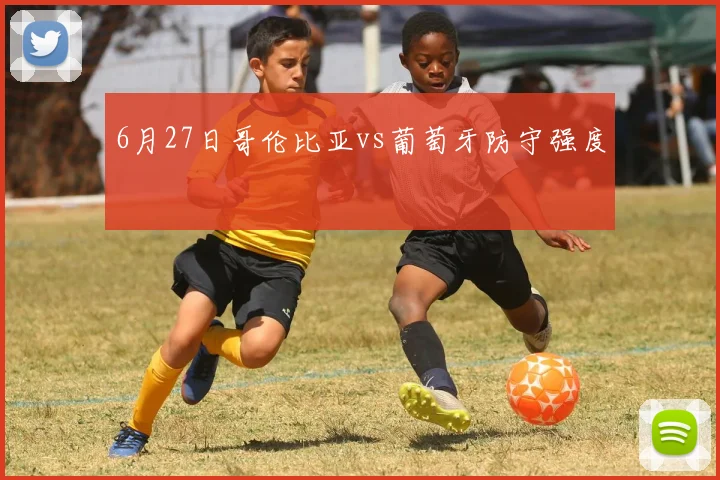 6月27日哥伦比亚vs葡萄牙防守强度
