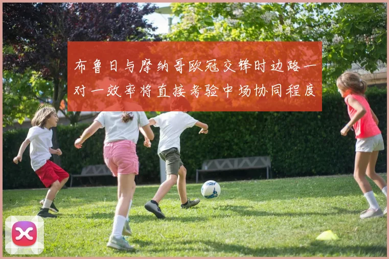 布鲁日与摩纳哥欧冠交锋时边路一对一效率将直接考验中场协同程度