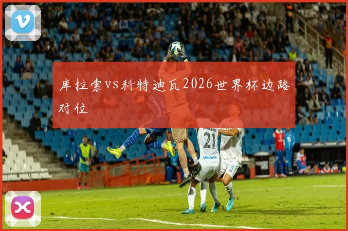 库拉索vs科特迪瓦2026世界杯边路对位