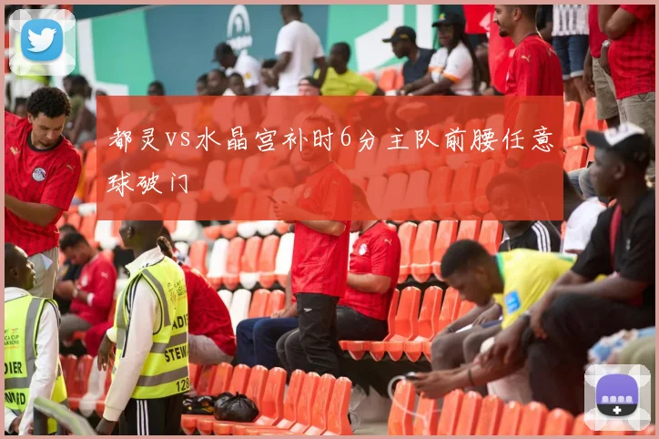 都灵vs水晶宫补时6分主队前腰任意球破门