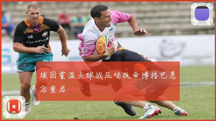 埃因霍温点球战压哨改命博格巴悬念重启