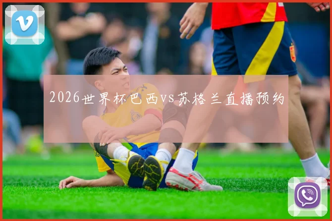2026世界杯巴西vs苏格兰直播预约