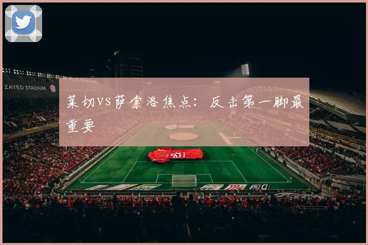 莱切vs萨索洛焦点：反击第一脚最重要