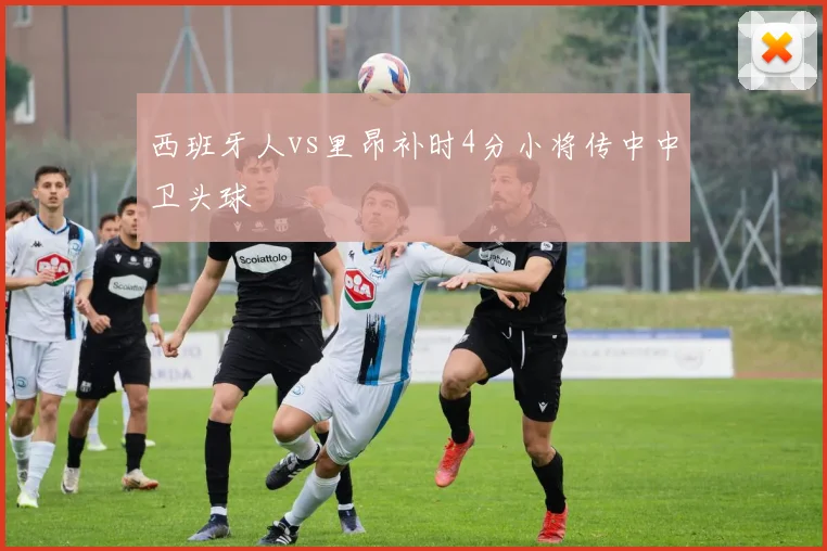 西班牙人vs里昂补时4分小将传中中卫头球