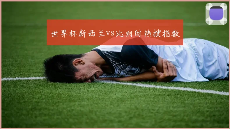 世界杯新西兰vs比利时热搜指数