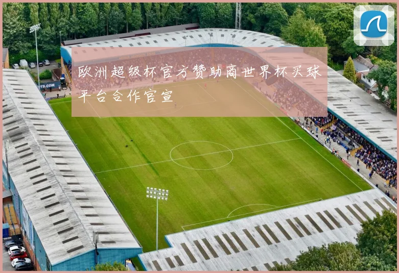 欧洲超级杯官方赞助商世界杯买球平台合作官宣