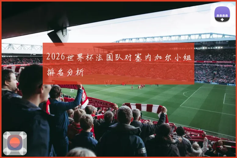 2026世界杯法国队对塞内加尔小组排名分析