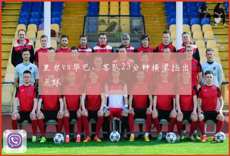 里尔vs毕巴，客队23分钟横梁挡出点球