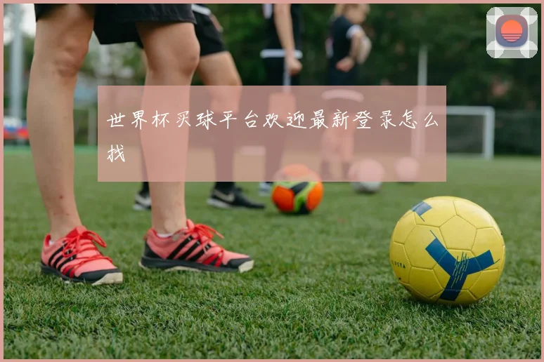 世界杯买球平台欢迎最新登录怎么找