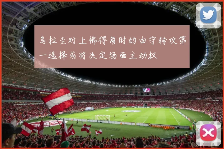 乌拉圭对上佛得角时的由守转攻第一选择或将决定场面主动权