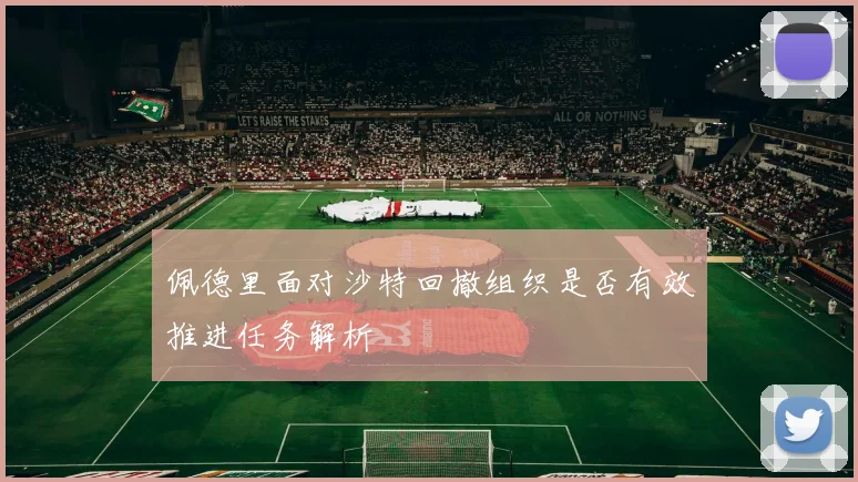 佩德里面对沙特回撤组织是否有效推进任务解析