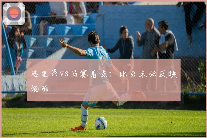 洛里昂vs马赛看点：比分未必反映场面