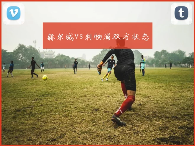 赫尔城vs利物浦双方状态