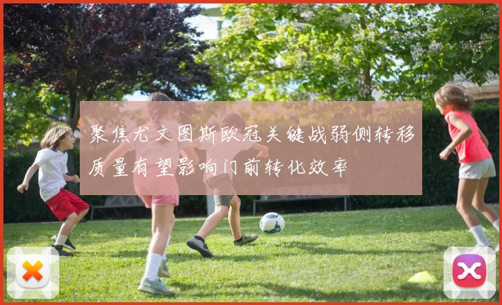 聚焦尤文图斯欧冠关键战弱侧转移质量有望影响门前转化效率